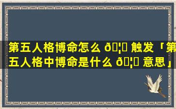 第五人格博命怎么 🦉 触发「第五人格中博命是什么 🦅 意思」